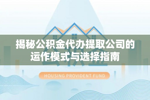 澄迈揭秘公积金代办提取公司的运作模式与选择指南