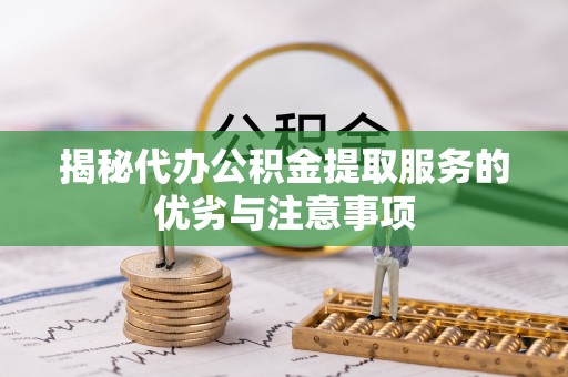 澄迈揭秘代办公积金提取服务的优劣与注意事项