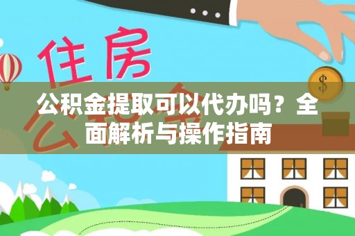 澄迈公积金提取可以代办吗？全面解析与操作指南