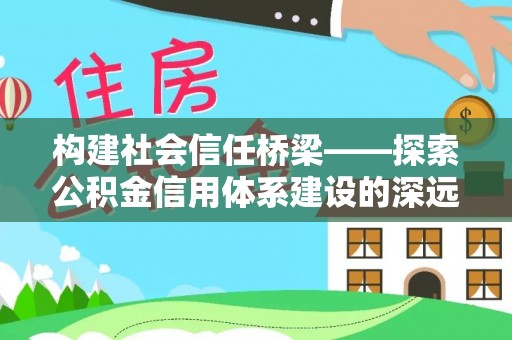 澄迈构建社会信任桥梁——探索公积金信用体系建设的深远意义
