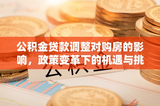 澄迈公积金贷款调整对购房的影响，政策变革下的机遇与挑战