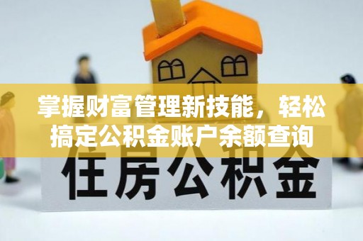澄迈掌握财富管理新技能，轻松搞定公积金账户余额查询