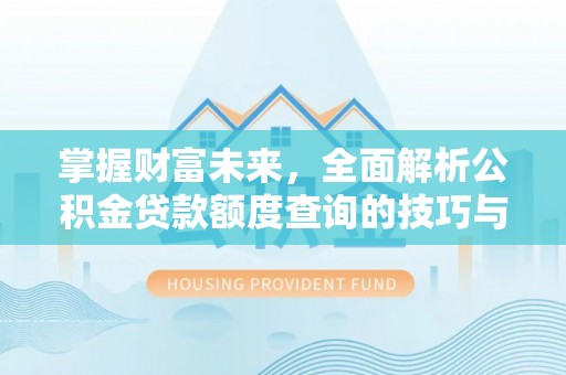 澄迈掌握财富未来，全面解析公积金贷款额度查询的技巧与策略