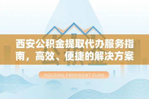 澄迈西安公积金提取代办服务指南，高效、便捷的解决方案