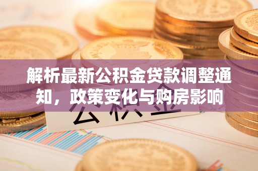 澄迈解析最新公积金贷款调整通知，政策变化与购房影响