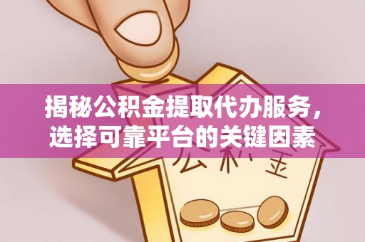 澄迈揭秘公积金提取代办服务，选择可靠平台的关键因素