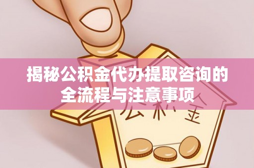 澄迈揭秘公积金代办提取咨询的全流程与注意事项