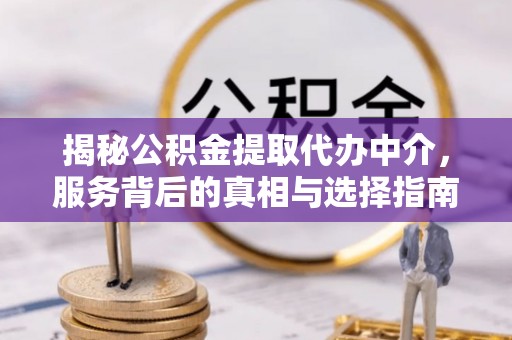 澄迈揭秘公积金提取代办中介，服务背后的真相与选择指南
