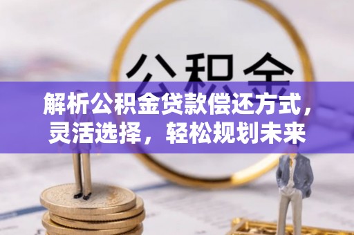 澄迈解析公积金贷款偿还方式，灵活选择，轻松规划未来