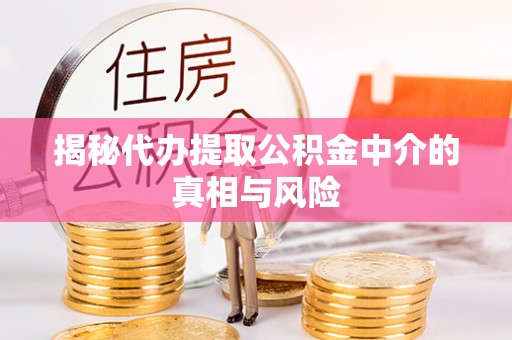 澄迈揭秘代办提取公积金中介的真相与风险