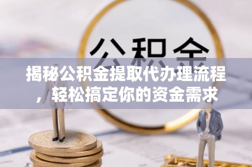 澄迈揭秘公积金提取代办理流程，轻松搞定你的资金需求