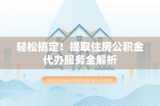 澄迈轻松搞定！提取住房公积金代办服务全解析