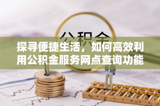 澄迈探寻便捷生活，如何高效利用公积金服务网点查询功能