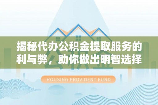 澄迈揭秘代办公积金提取服务的利与弊，助你做出明智选择