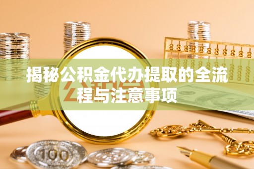 澄迈揭秘公积金代办提取的全流程与注意事项