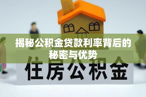 澄迈揭秘公积金贷款利率背后的秘密与优势
