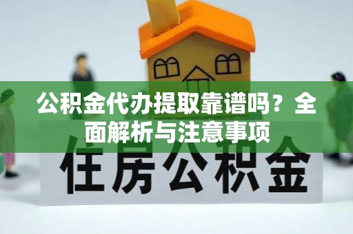 澄迈公积金代办提取靠谱吗？全面解析与注意事项