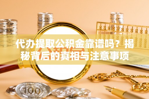 澄迈代办提取公积金靠谱吗？揭秘背后的真相与注意事项