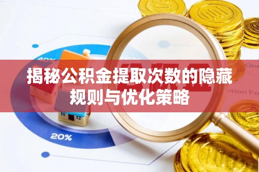 澄迈揭秘公积金提取次数的隐藏规则与优化策略