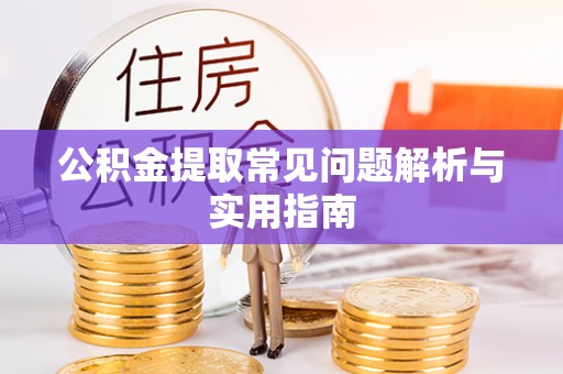 澄迈公积金提取常见问题解析与实用指南