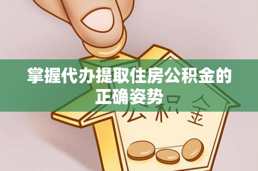 澄迈掌握代办提取住房公积金的正确姿势