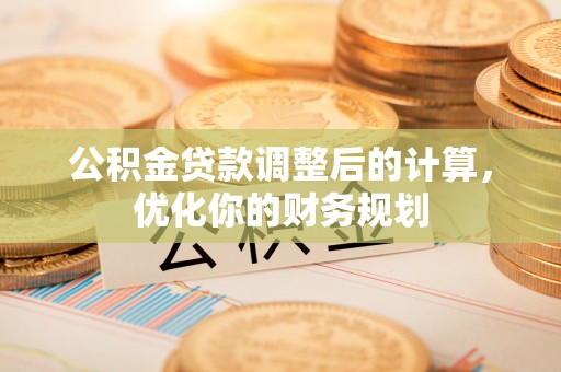 澄迈公积金贷款调整后的计算，优化你的财务规划
