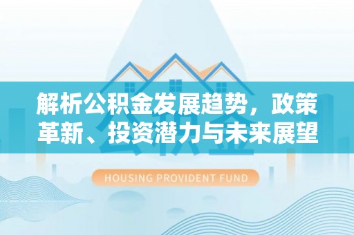 澄迈解析公积金发展趋势，政策革新、投资潜力与未来展望