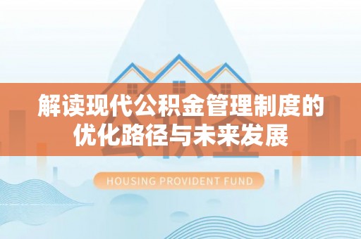 澄迈解读现代公积金管理制度的优化路径与未来发展