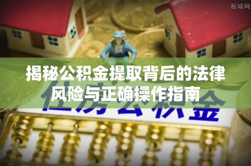 澄迈揭秘公积金提取背后的法律风险与正确操作指南