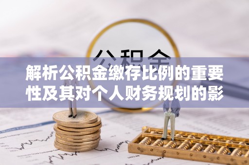 澄迈解析公积金缴存比例的重要性及其对个人财务规划的影响