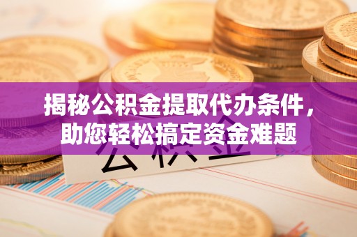澄迈揭秘公积金提取代办条件，助您轻松搞定资金难题