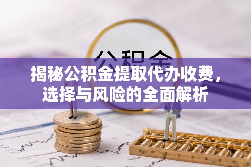 澄迈揭秘公积金提取代办收费，选择与风险的全面解析