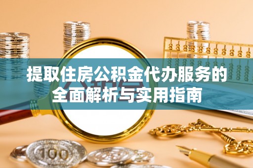 澄迈提取住房公积金代办服务的全面解析与实用指南