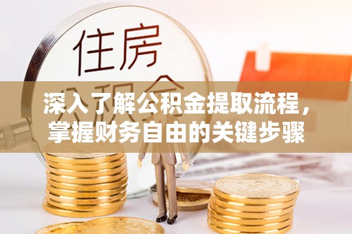 澄迈深入了解公积金提取流程，掌握财务自由的关键步骤