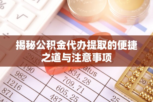 澄迈揭秘公积金代办提取的便捷之道与注意事项