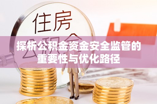 澄迈探析公积金资金安全监管的重要性与优化路径