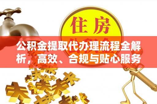 澄迈公积金提取代办理流程全解析，高效、合规与贴心服务