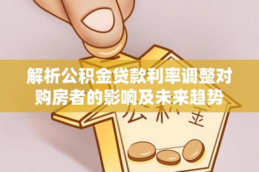 澄迈解析公积金贷款利率调整对购房者的影响及未来趋势
