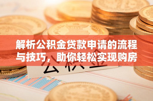 澄迈解析公积金贷款申请的流程与技巧，助你轻松实现购房梦想