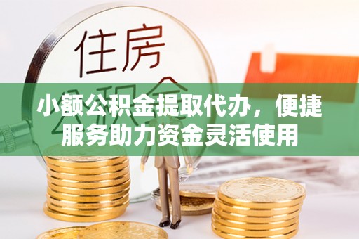 澄迈小额公积金提取代办，便捷服务助力资金灵活使用
