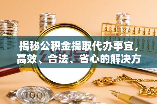 澄迈揭秘公积金提取代办事宜，高效、合法、省心的解决方案