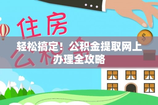 澄迈轻松搞定！公积金提取网上办理全攻略