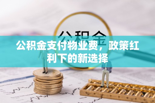 澄迈公积金支付物业费，政策红利下的新选择
