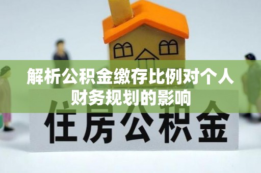 澄迈解析公积金缴存比例对个人财务规划的影响