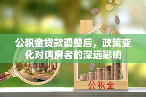 澄迈公积金贷款调整后，政策变化对购房者的深远影响