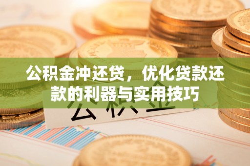 澄迈公积金冲还贷，优化贷款还款的利器与实用技巧