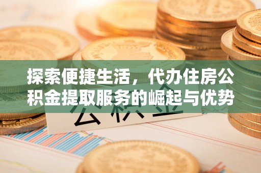澄迈探索便捷生活，代办住房公积金提取服务的崛起与优势