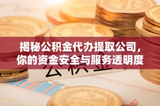 澄迈揭秘公积金代办提取公司，你的资金安全与服务透明度指南