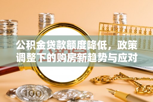 澄迈公积金贷款额度降低，政策调整下的购房新趋势与应对策略