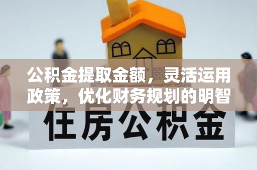 澄迈公积金提取金额，灵活运用政策，优化财务规划的明智选择